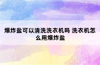 爆炸盐可以清洗洗衣机吗 洗衣机怎么用爆炸盐